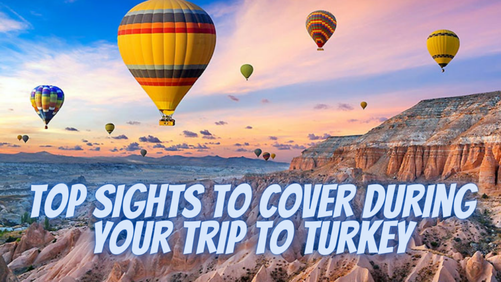 Top Sights to Cover During Your Trip to Turkey